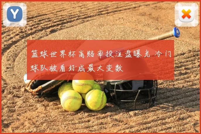 篮球世界杯高赔率投注盘曝光 冷门球队被看好成最大变数