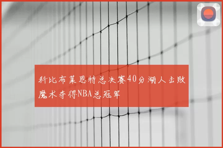 科比布莱恩特总决赛40分湖人击败魔术夺得NBA总冠军