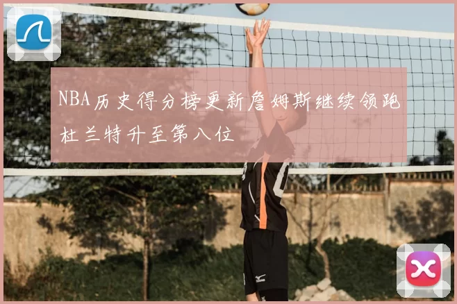 NBA历史得分榜更新詹姆斯继续领跑杜兰特升至第八位