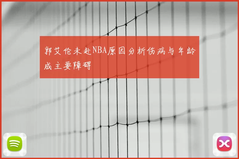 郭艾伦未赴NBA原因分析伤病与年龄成主要障碍
