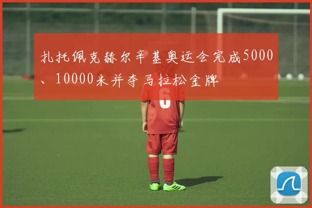 扎托佩克赫尔辛基奥运会完成5000、10000米并夺马拉松金牌