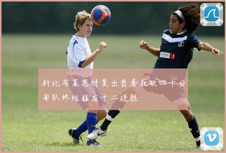 科比布莱恩特复出首秀狂砍四十分率队终结猛龙十二连胜