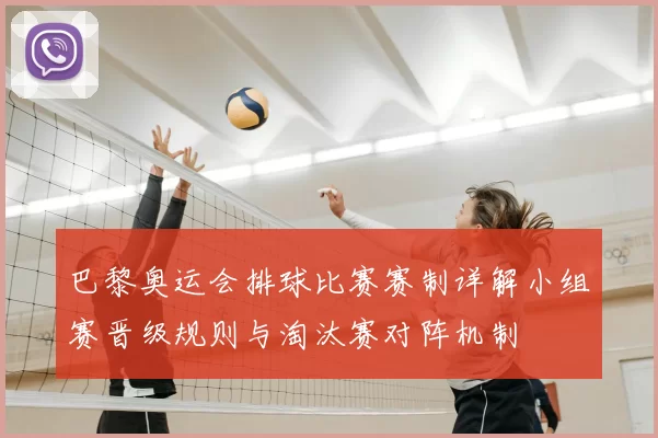 巴黎奥运会排球比赛赛制详解小组赛晋级规则与淘汰赛对阵机制