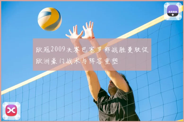 欧冠2009决赛巴塞罗那战胜曼联促欧洲豪门战术与阵容重塑