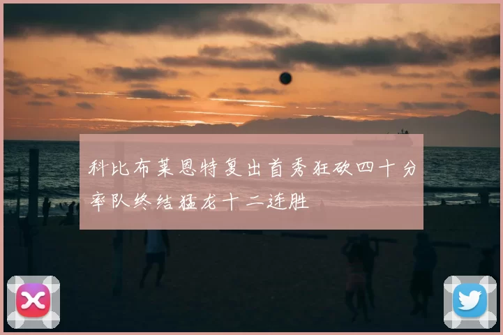 科比布莱恩特复出首秀狂砍四十分率队终结猛龙十二连胜