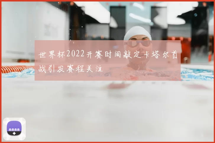世界杯2022开赛时间敲定卡塔尔首战引发赛程关注