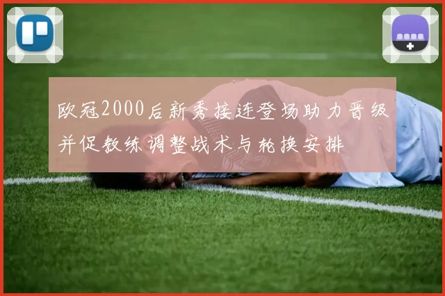 欧冠2000后新秀接连登场助力晋级并促教练调整战术与轮换安排