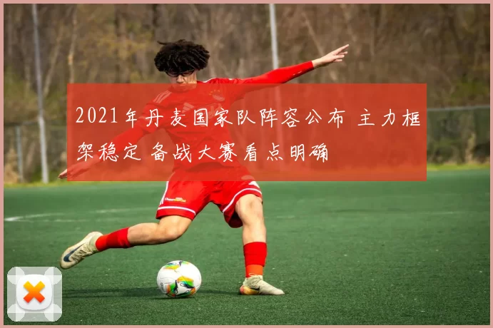 2021年丹麦国家队阵容公布 主力框架稳定 备战大赛看点明确