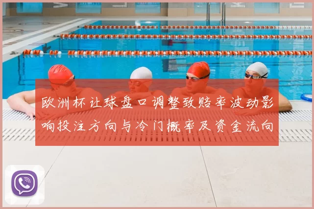 欧洲杯让球盘口调整致赔率波动影响投注方向与冷门概率及资金流向变化