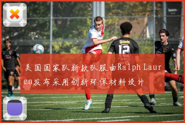 美国国家队新款队服由Ralph Lauren发布采用创新环保材料设计