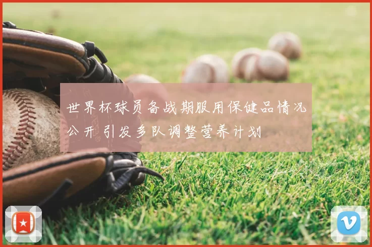 世界杯球员备战期服用保健品情况公开 引发多队调整营养计划