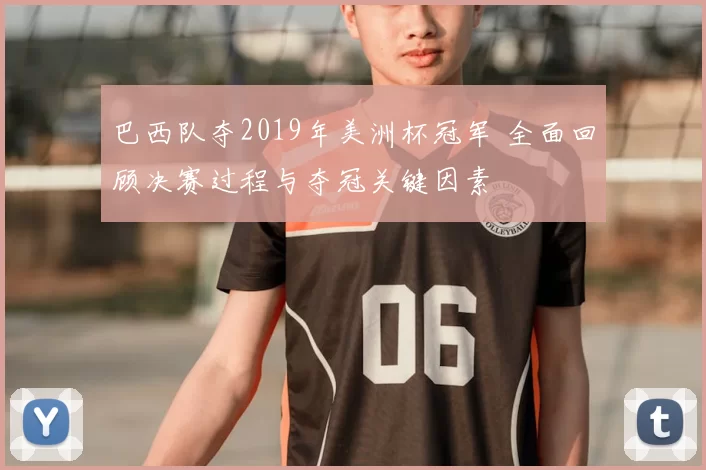 巴西队夺2019年美洲杯冠军 全面回顾决赛过程与夺冠关键因素
