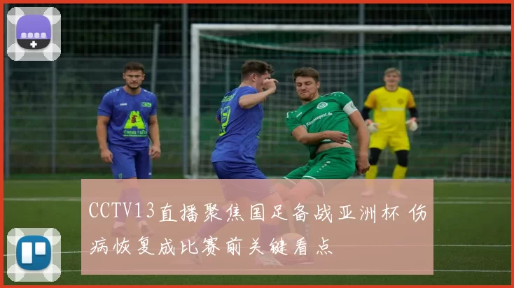 CCTV13直播聚焦国足备战亚洲杯 伤病恢复成比赛前关键看点