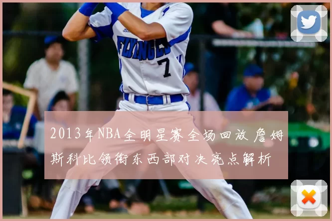 2013年NBA全明星赛全场回放 詹姆斯科比领衔东西部对决亮点解析