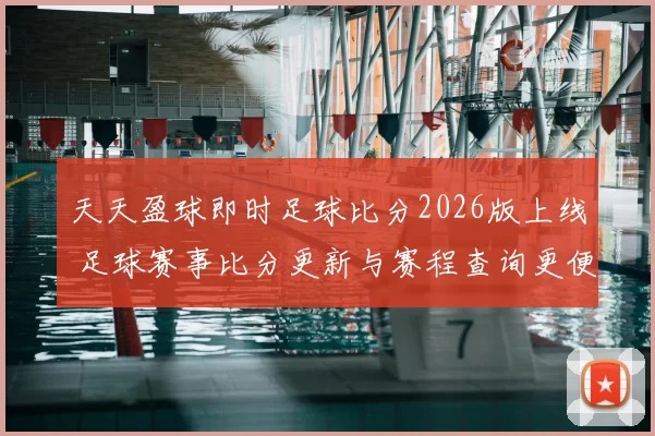 天天盈球即时足球比分2026版上线 足球赛事比分更新与赛程查询更便捷