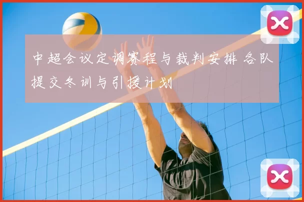 中超会议定调赛程与裁判安排 各队提交冬训与引援计划