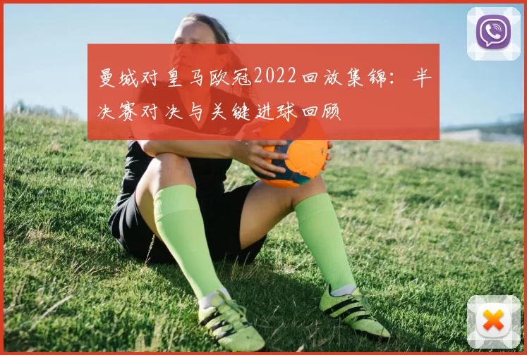 曼城对皇马欧冠2022回放集锦:半决赛对决与关键进球回顾