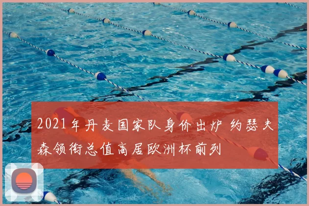 2021年丹麦国家队身价出炉 约瑟夫森领衔总值高居欧洲杯前列
