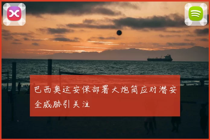 巴西奥运安保部署大炮筒应对潜安全威胁引关注