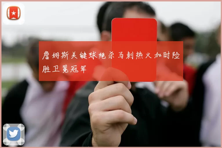 詹姆斯关键球绝杀马刺热火加时险胜卫冕冠军