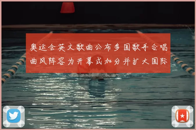 奥运会英文歌曲公布多国歌手合唱曲风阵容为开幕式加分并扩大国际影响力