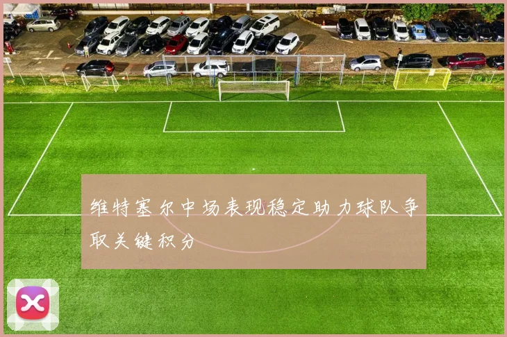 维特塞尔中场表现稳定助力球队争取关键积分