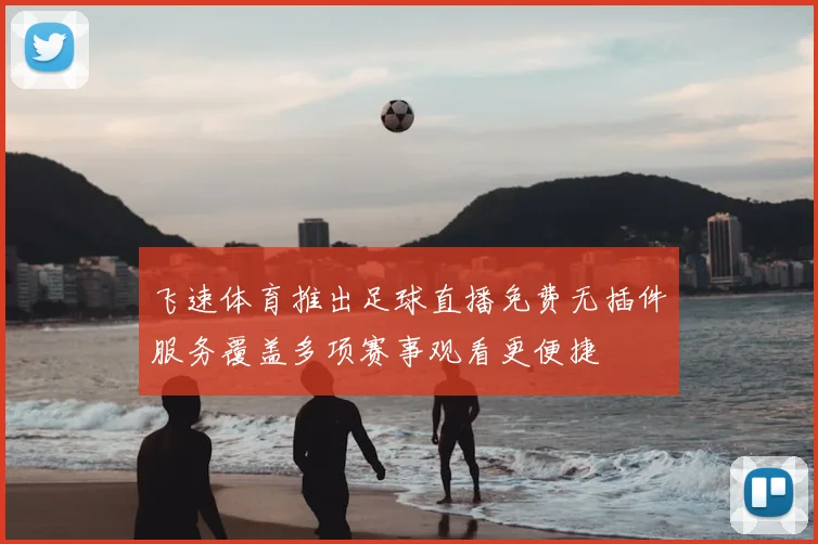 飞速体育推出足球直播免费无插件服务覆盖多项赛事观看更便捷