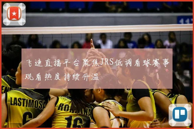 飞速直播平台聚焦JRS低调看球赛事观看热度持续升温