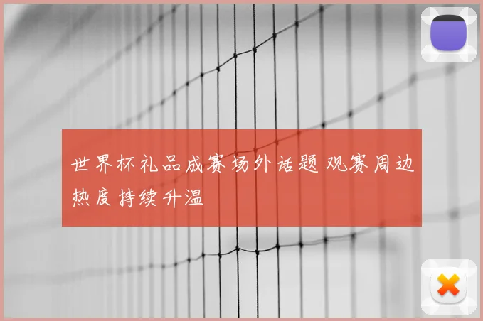 世界杯礼品成赛场外话题 观赛周边热度持续升温