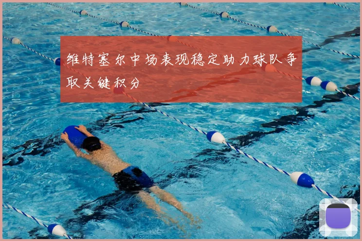 维特塞尔中场表现稳定助力球队争取关键积分